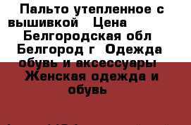 Пальто утепленное с вышивкой › Цена ­ 1 500 - Белгородская обл., Белгород г. Одежда, обувь и аксессуары » Женская одежда и обувь   